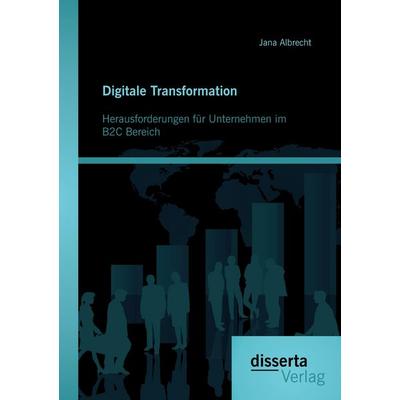 Digitale Transformation. Herausforderungen für Unternehmen im B2C Bereich, Taschenbuch von Jana Albrecht, Disserta, 978-3-95935-054-9