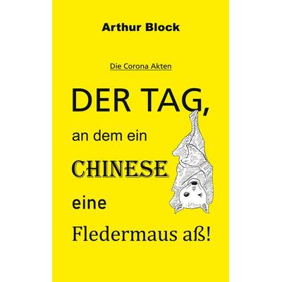 Der Tag, an dem ein Chinese eine Fledermaus aß!, Taschenbuch von Arthur Block, BoD – Books on Demand, 978-3-7693-5065-4