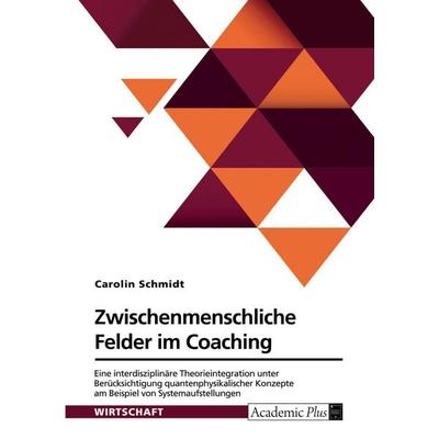 Zwischenmenschliche Felder im Coaching. Eine interdisziplinäre Theorieintegration unter Berücksichtigung quantenphysikalischer Konzepte am Beispiel