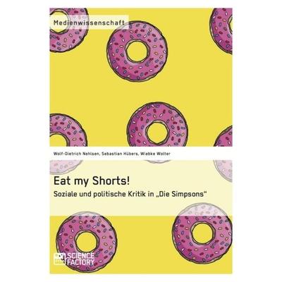 Eat my Shorts! Soziale und politische Kritik in 'Die Simpsons'; Taschenbuch von Wolf-Dietrich Nehlsen,Sebastian Hübers,Wiebke Wolter, ScienceFactory,
