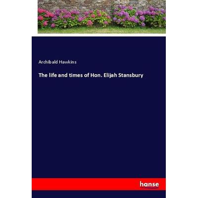 The life and times of Hon. Elijah Stansbury, Taschenbuch von Archibald Hawkins, Hansebooks, 978-3-337-98740-4