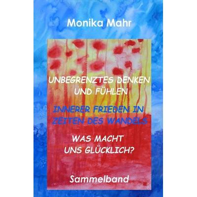 Unbegrenztes Denken und Fühlen - Innerer Frieden in Zeiten des Wandels - Was macht uns glücklich?, Taschenbuch von Monika Mahr, Epubli,
