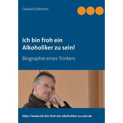 Ich bin froh ein Alkoholiker zu sein!, Taschenbuch von Gerald Erdmann, BoD – Books on Demand, 978-3-7386-0018-6
