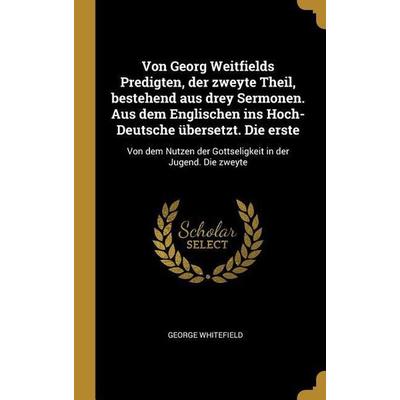 Von Georg Weitfields Predigten, der zweyte Theil, bestehend aus drey Sermonen. Aus dem Englischen ins Hoch-Deutsche übersetzt. Die erste, Gebundene