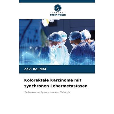 Kolorektale Karzinome mit synchronen Lebermetastasen, Taschenbuch von Zaki Boudiaf, Verlag Unser Wissen, 978-620-8-26854-1