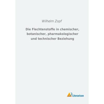Die Flechtenstoffe in chemischer, botanischer, pharmakologischer und technischer Beziehung, Taschenbuch von Wilhelm Zopf, Literaricon,