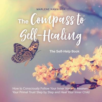 The Compass to Self-Healing - The Self-Help Book: How to Consciously Follow Your Inner Voice to Awaken Your Primal Trust Step by Step and Heal Your