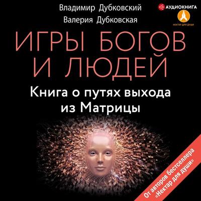 Igry bogov i lyudey. Kniga o putyah vyhoda iz Matricy - Dubkovskij Vladimir, Audio, 9785171254971