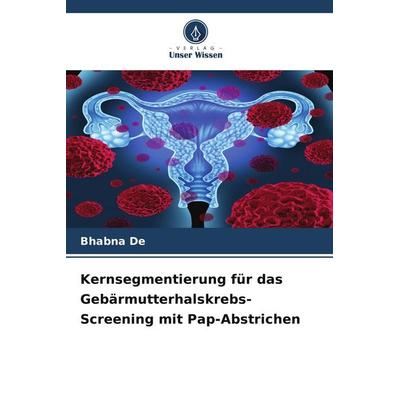 Kernsegmentierung für das Gebärmutterhalskrebs-Screening mit Pap-Abstrichen, Taschenbuch von Bhabna De, Verlag Unser Wissen, 978-620-8-50047-4