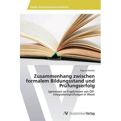 Zusammenhang zwischen formalem Bildungsstand und Prüfungserfolg, Taschenbuch von Olga Iurchenko, AV Akademikerverlag, 978-3-639-79104-4