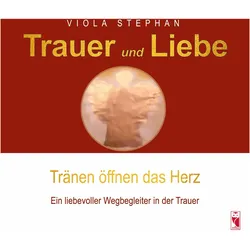 Trauer und Liebe - Tränen öffnen das Herz, Ratgeber von Viola Stephan