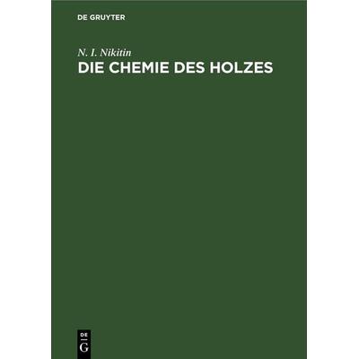 Die Chemie des Holzes, Gebundene Ausgabe von N. I. Nikitin, De Gruyter, 978-3-11-247883-7