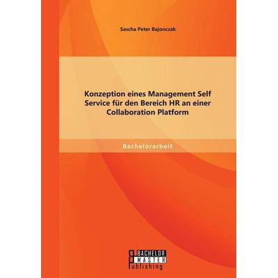 Konzeption eines Management Self Service für den Bereich HR an einer Collaboration Platform, Taschenbuch von Sascha Peter Bajonczak, Bachelor + Master