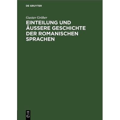 Einteilung und äussere Geschichte der romanischen Sprachen, Gebundene Ausgabe von Gustav Gröber, De Gruyter, 978-3-11-267081-1
