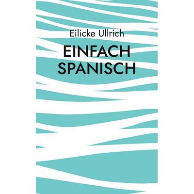 Einfach Spanisch, Taschenbuch von Eilicke Ullrich, BoD – Books on Demand, 978-3-7597-2157-0