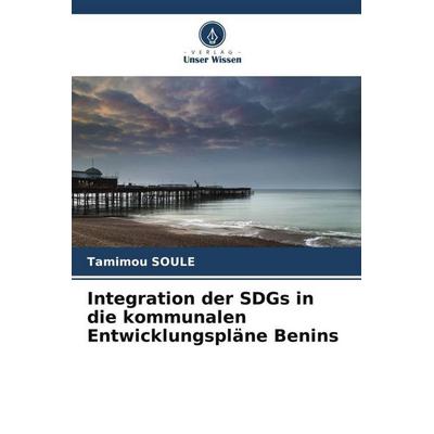 Integration der SDGs in die kommunalen Entwicklungspläne Benins, Taschenbuch von Tamimou SOULE, Verlag Unser Wissen, 978-620-5-80318-9