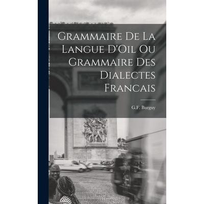 Grammaire de la Langue D'Oil ou Grammaire des Dialectes Francais, Gebundene Ausgabe von G. F. Burguy, Creative Media Partners, LLC, 978-1-01-822873-0