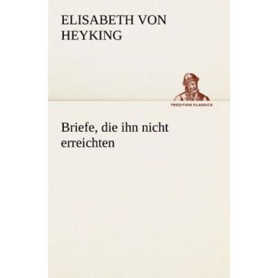 Briefe, die ihn nicht erreichten, Taschenbuch von Elisabeth Heyking, Tredition, 978-3-8424-0579-0