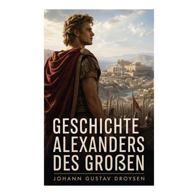 Geschichte Alexanders des Großen, Taschenbuch von Johann Gustav Droysen, E-artnow, 978-80-273-8661-1