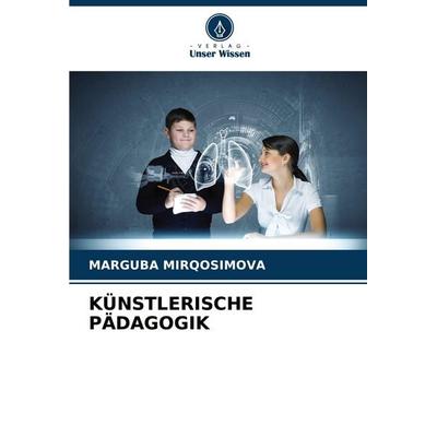 KÜNSTLERISCHE PÄDAGOGIK, Taschenbuch von Marguba Mirqosimova, Verlag Unser Wissen, 978-620-6-23466-1