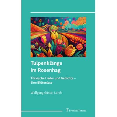 Tulpenklänge im Rosenhag – türkische Lieder und Gedichte, Taschenbuch von Wolfgang Günter Lerch, Frank & Timme, 978-3-7329-1173-8