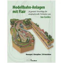 Modellbahn-Anlagen mit Flair: Konzepte, Gleispläne, 3D-Ansichten, Ratgeber von Ivo Cordes