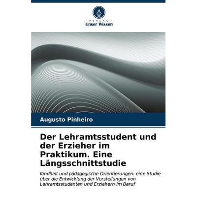 Der Lehramtsstudent und der Erzieher im Praktikum. Eine Längsschnittstudie, Taschenbuch von Augusto Pinheiro, Verlag Unser Wissen, 978-620-7-09248-2