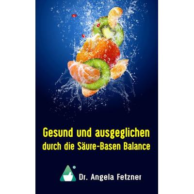 Gesund und ausgeglichen durch die Säure-Basen Balance, Taschenbuch von Angela Fetzner, BoD – Books on Demand, 978-3-7460-9201-0