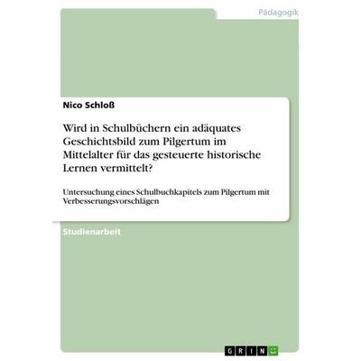 Wird in Schulbüchern ein adäquates Geschichtsbild zum Pilgertum im Mittelalter für das gesteuerte historische Lernen vermittelt?, Taschenbuch von Nico