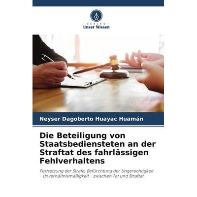 Die Beteiligung von Staatsbediensteten an der Straftat des fahrlässigen Fehlverhaltens, Taschenbuch von Neyser Dagoberto Huayac Huamán, Verlag Unser