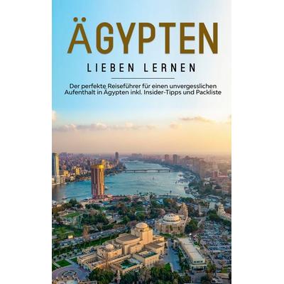 Ägypten lieben lernen: Der perfekte Reiseführer für einen unvergesslichen Aufenthalt in Ägypten inkl. Insider-Tipps und Packliste, Taschenbuch von