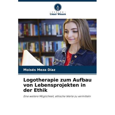 Logotherapie zum Aufbau von Lebensprojekten in der Ethik, Taschenbuch von Moisés Meza Díaz, Verlag Unser Wissen, 978-620-8-54157-6