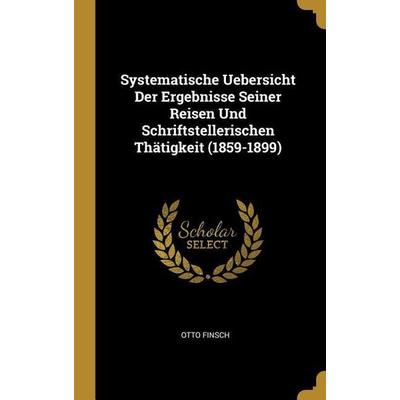 Systematische Uebersicht Der Ergebnisse Seiner Reisen Und Schriftstellerischen Thätigkeit (1859-1899), Gebundene Ausgabe von Otto Finsch, Creative