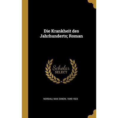 Die Krankheit des Jahrhunderts; Roman, Gebundene Ausgabe von Max Simon Nordau, Creative Media Partners, LLC, 978-0-274-47339-7
