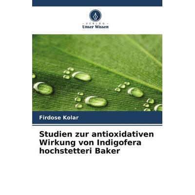 Studien zur antioxidativen Wirkung von Indigofera hochstetteri Baker, Taschenbuch von Firdose Kolar, Verlag Unser Wissen, 978-620-8-32610-4