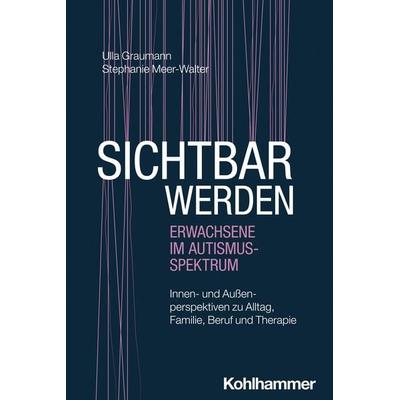 Sichtbar werden - Erwachsene im Autismus-Spektrum, Taschenbuch von Ulla Graumann,Stephanie Meer-Walter, Kohlhammer, 978-3-17-047333-1