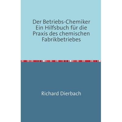Der Betriebs-Chemiker, Taschenbuch von Richard Dierbach, Epubli, 978-3-7467-2483-6