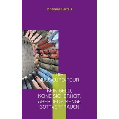 Die Null-Euro-Tour - Kein Geld, keine Sicherheit, aber jede Menge Gottvertrauen, Taschenbuch von Johannes Bartels, BoD – Books on Demand,