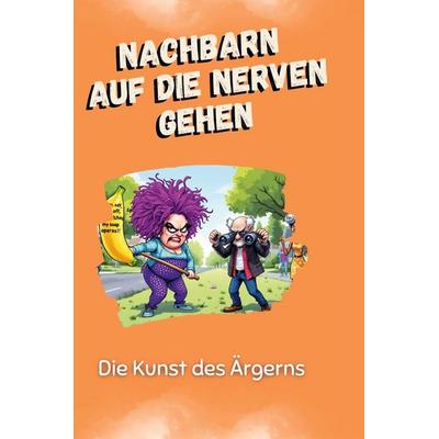 Nachbarn auf die Nerven gehen, Gebundene Ausgabe von Ben König, BoD - Books on Demand, 978-3-7591-5101-8