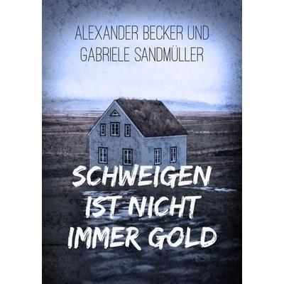 Schweigen ist nicht immer Gold, Taschenbuch von Alexander Becker,Gabriele Sandmüller, BoD – Books on Demand, 978-3-7528-2134-5
