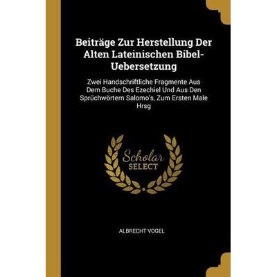 Beiträge Zur Herstellung Der Alten Lateinischen Bibel-Uebersetzung: Zwei Handschriftliche Fragmente Aus Dem Buche Des Ezechiel Und Aus Den