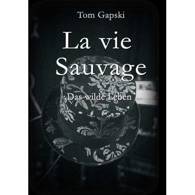 La vie Sauvage - das wilde Leben, Taschenbuch von Tom Gapski, Tredition, 978-3-347-01721-4