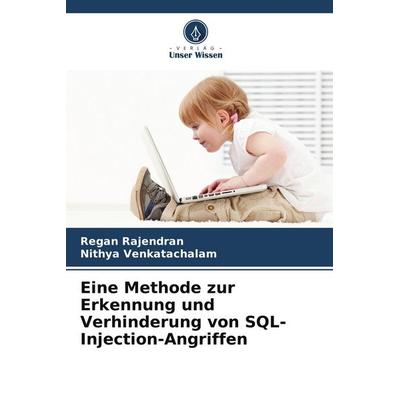 Eine Methode zur Erkennung und Verhinderung von SQL-Injection-Angriffen, Taschenbuch von Regan Rajendran,Nithya Venkatachalam, Verlag Unser Wissen,