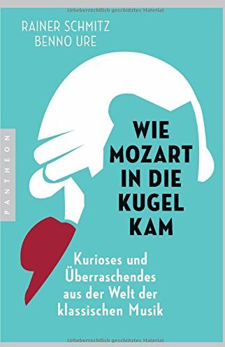 Rainer Schmitz - Wie Mozart in die Kugel kam: Kurioses und Überraschendes aus der Welt der klassischen Musik - Preis vom 10.10.2026 11:48:34 h