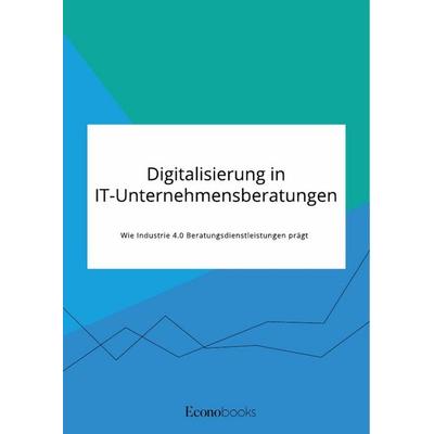 Digitalisierung in IT-Unternehmensberatungen. Wie Industrie 4.0 Beratungsdienstleistungen prägt, Taschenbuch von Anonymous, GRIN, 978-3-96356-156-6