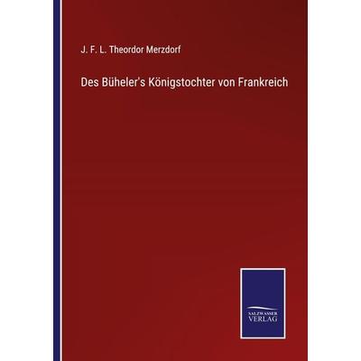 Des Büheler's Königstochter von Frankreich, Taschenbuch von J. F. L. Theordor Merzdorf, BoD - Books on Demand, 978-3-7525-2594-6