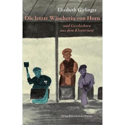 Die letzte Wäscherin von Horn, Gebundene Ausgabe von Elisabeth Girlinger, Bibliothek der Provinz, 978-3-99126-425-5