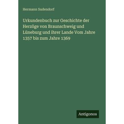 Urkundenbuch zur Geschichte der Herzöge von Braunschweig und Lüneburg und ihrer Lande Vom Jahre 1357 bis zum Jahre 1369, Gebundene Ausgabe von Hermann