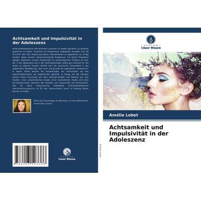 Achtsamkeit und Impulsivität in der Adoleszenz, Taschenbuch von Amélie Lobet, Verlag Unser Wissen, 978-620-3-52338-6