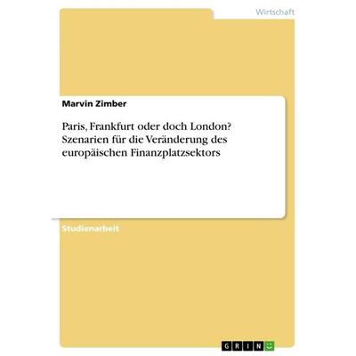 Paris, Frankfurt oder doch London? Szenarien für die Veränderung des europäischen Finanzplatzsektors, Taschenbuch von Marvin Zimber, GRIN,
